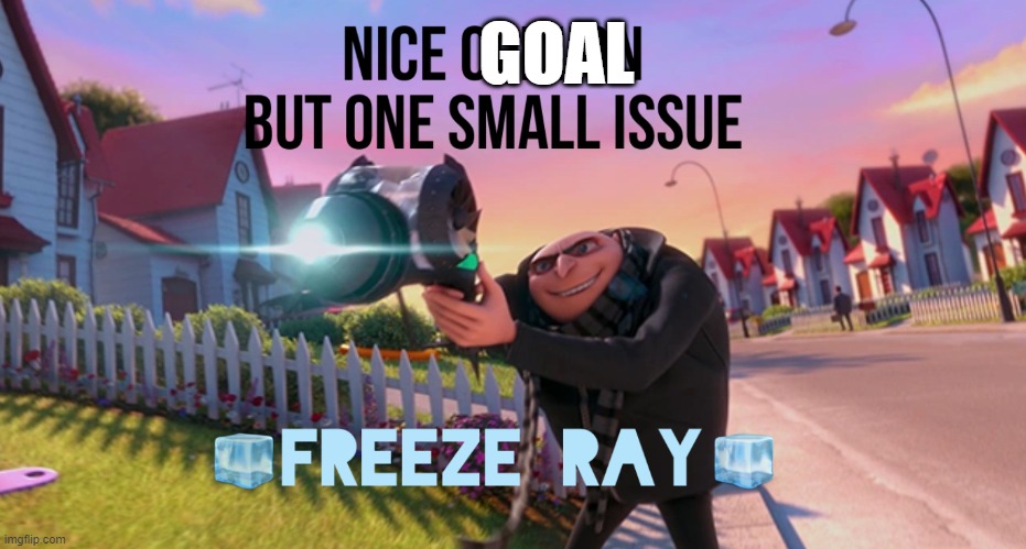 Nice opinion but one small issue freeze ray | GOAL | image tagged in nice opinion but one small issue freeze ray | made w/ Imgflip meme maker