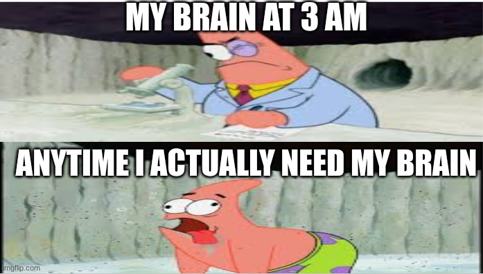 Am I the only one with this problem? | MY BRAIN AT 3 AM; ANYTIME I ACTUALLY NEED MY BRAIN | image tagged in patrick star,relatable | made w/ Imgflip meme maker