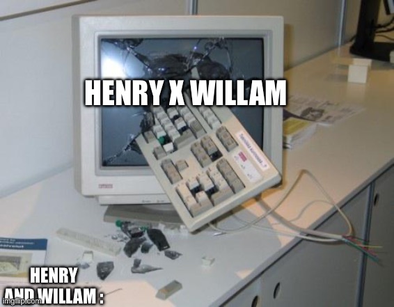 This is a true reaction from henry and willam | HENRY X WILLAM; HENRY AND WILLAM : | image tagged in fnaf rage | made w/ Imgflip meme maker