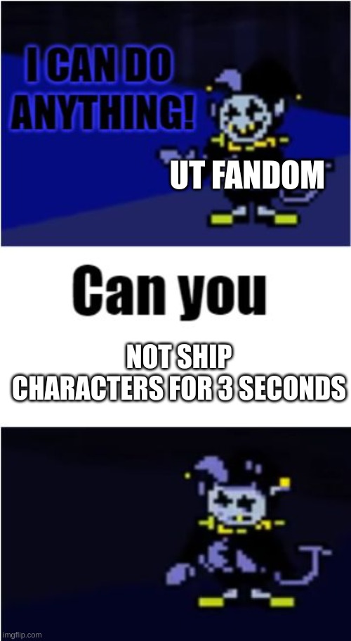 seriously though | UT FANDOM; NOT SHIP CHARACTERS FOR 3 SECONDS | image tagged in i can do anything | made w/ Imgflip meme maker