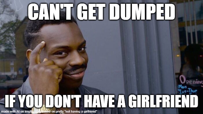 ez | CAN'T GET DUMPED; IF YOU DON'T HAVE A GIRLFRIEND | image tagged in memes,roll safe think about it | made w/ Imgflip meme maker