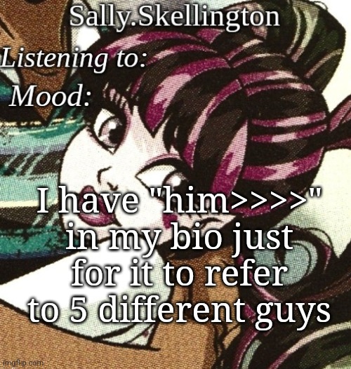 sally's temp | I have "him>>>>" in my bio just for it to refer to 5 different guys | image tagged in sally's temp | made w/ Imgflip meme maker