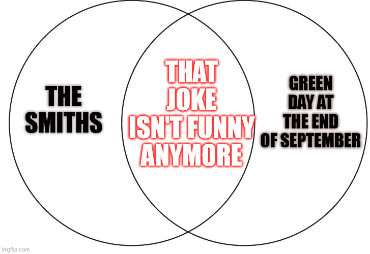 ven diagram | GREEN DAY AT THE END OF SEPTEMBER; THAT JOKE ISN'T FUNNY ANYMORE; THE SMITHS | image tagged in ven diagram,the smiths,green day,september ends,wake me up | made w/ Imgflip meme maker