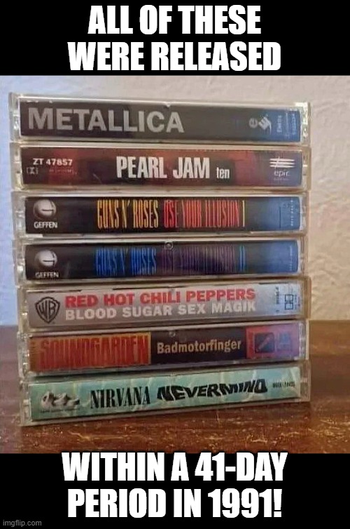 1991 was epic! | ALL OF THESE WERE RELEASED; WITHIN A 41-DAY PERIOD IN 1991! | image tagged in rock and roll,grunge,nirvana,soundgarden,pearl jam,guns n roses | made w/ Imgflip meme maker