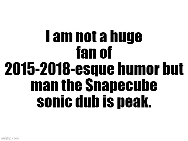 I am not a huge fan of 2015-2018-esque humor but man the Snapecube sonic dub is peak. | made w/ Imgflip meme maker