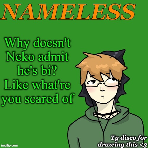 Nameless announcement temp drawn by disco | Why doesn't Neko admit he's bi? Like what're you scared of | image tagged in nameless announcement temp drawn by disco | made w/ Imgflip meme maker