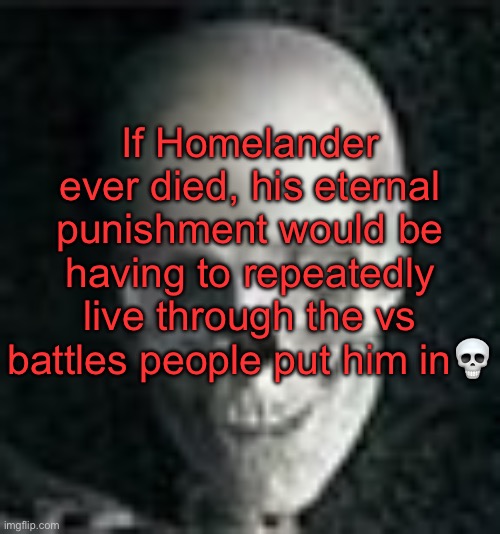 . | If Homelander ever died, his eternal punishment would be having to repeatedly live through the vs battles people put him in💀 | image tagged in skull | made w/ Imgflip meme maker