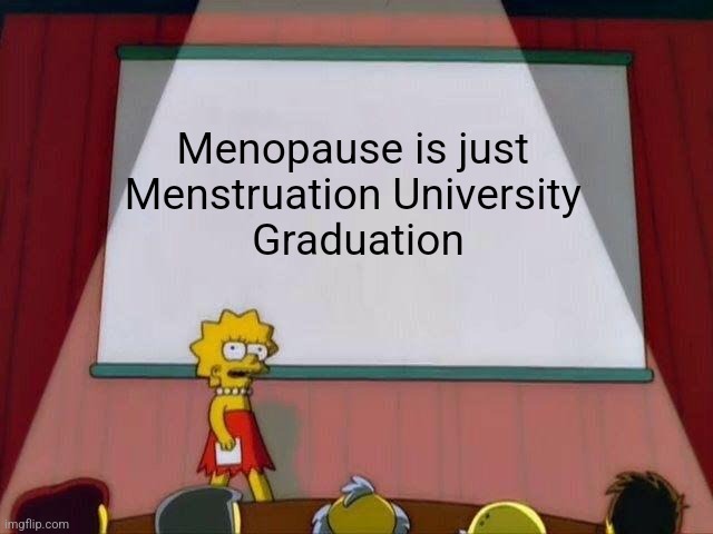 Lisa Simpson's Presentation | Menopause is just 
Menstruation University 
Graduation | image tagged in lisa simpson's presentation | made w/ Imgflip meme maker