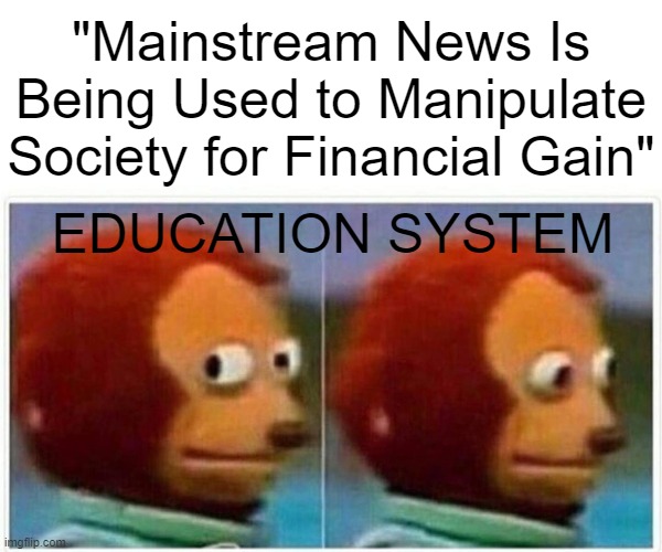 Public Ignorance = Corporate Financial Slavery | "Mainstream News Is Being Used to Manipulate Society for Financial Gain"; EDUCATION SYSTEM | image tagged in economy,economics,education,over educated problems,educational,propaganda | made w/ Imgflip meme maker