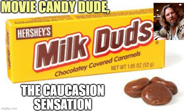 Milk dud | MOVIE CANDY DUDE, THE CAUCASION
SENSATION | image tagged in milk dud | made w/ Imgflip meme maker