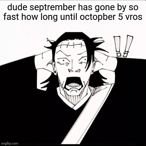 Kenjaku shocked | dude septrember has gone by so fast how long until octopber 5 vros | image tagged in kenjaku shocked | made w/ Imgflip meme maker