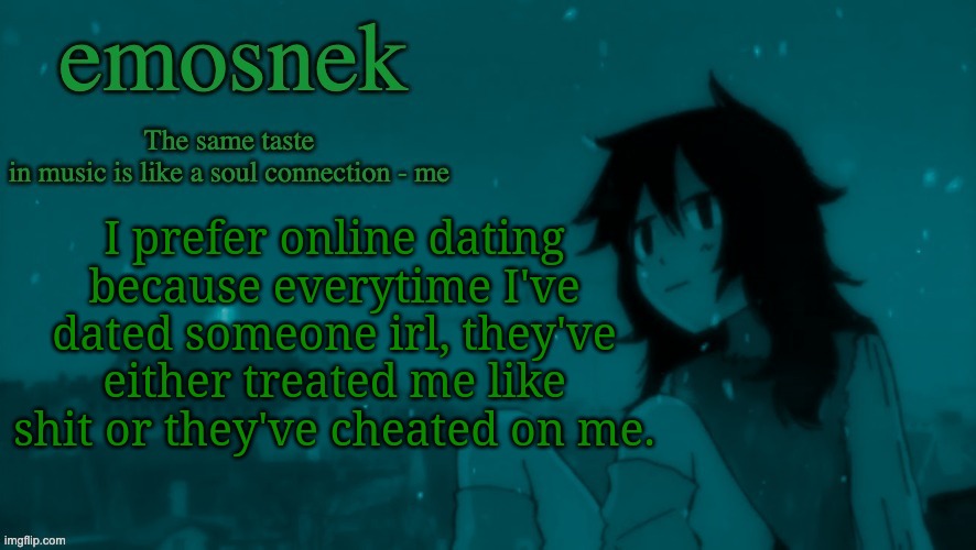 emosnek softcore temp (thanks duskit) | I prefer online dating because everytime I've dated someone irl, they've either treated me like shit or they've cheated on me. | image tagged in emosnek softcore temp thanks duskit | made w/ Imgflip meme maker