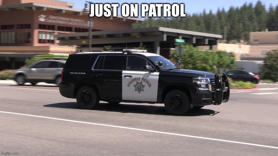 chp police car | JUST ON PATROL | image tagged in chp police car | made w/ Imgflip meme maker