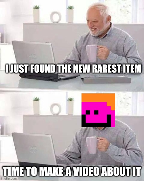 Camman18 | I JUST FOUND THE NEW RAREST ITEM; TIME TO MAKE A VIDEO ABOUT IT | image tagged in memes,hide the pain harold,minecraft,relatable,meme,funny | made w/ Imgflip meme maker