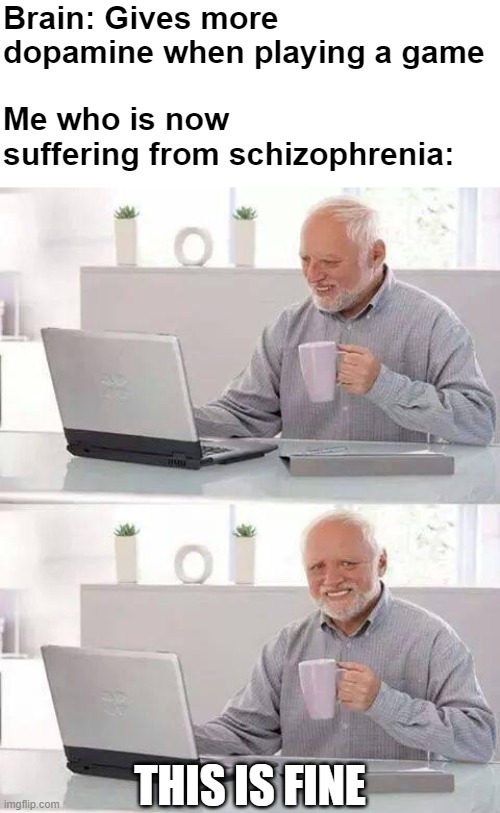 So good | Brain: Gives more dopamine when playing a game; Me who is now suffering from schizophrenia:; THIS IS FINE | image tagged in memes,hide the pain harold | made w/ Imgflip meme maker