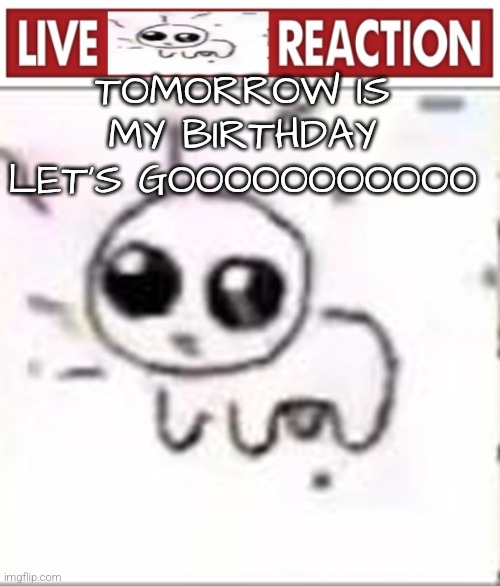 Live yippee reaction | TOMORROW IS MY BIRTHDAY LET'S GOOOOOOOOOOO | image tagged in live yippee reaction | made w/ Imgflip meme maker