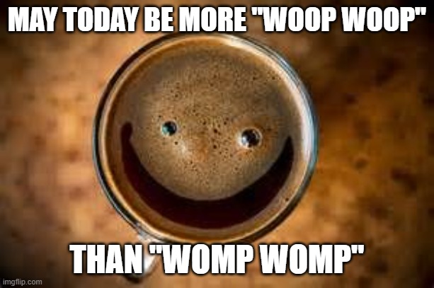 good morning | MAY TODAY BE MORE "WOOP WOOP"; THAN "WOMP WOMP" | image tagged in good morning thursday | made w/ Imgflip meme maker