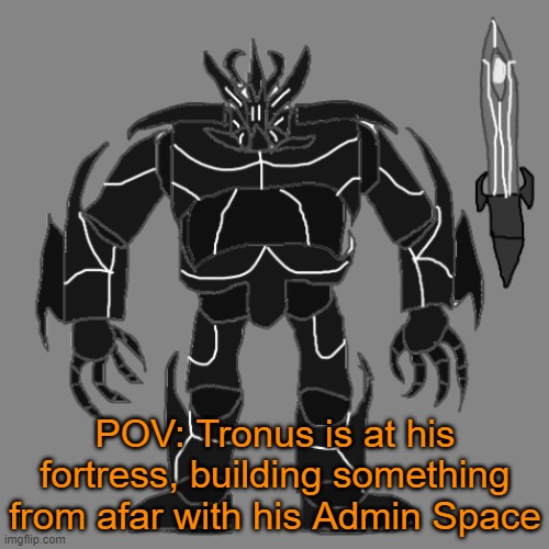 RP with le Tronus | POV: Tronus is at his fortress, building something from afar with his Admin Space | image tagged in tronus | made w/ Imgflip meme maker