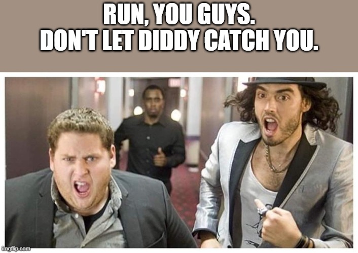 Don't Let Diddy Catch You | RUN, YOU GUYS. DON'T LET DIDDY CATCH YOU. | image tagged in diddy,run,jonah hill,russell brand,funny,memes | made w/ Imgflip meme maker