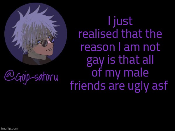 Gojo's announcement template V5 | I just realised that the reason I am not gay is that all of my male friends are ugly asf | image tagged in gojo's announcement template v5 | made w/ Imgflip meme maker