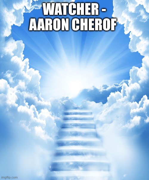 Heaven | WATCHER - AARON CHEROF | image tagged in heaven | made w/ Imgflip meme maker