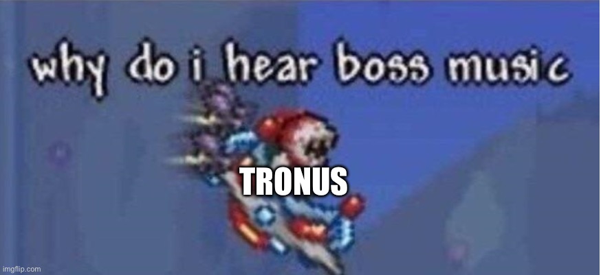 why do i hear boss music | TRONUS | image tagged in why do i hear boss music | made w/ Imgflip meme maker