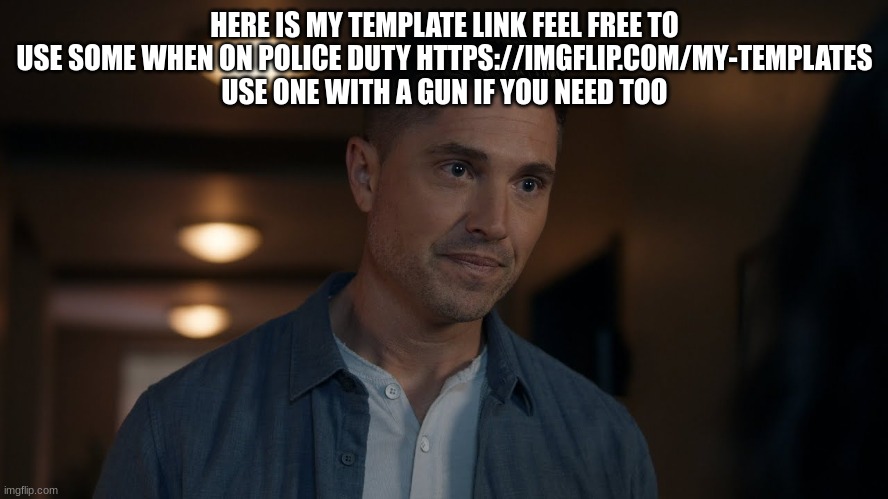 tim Bradford | HERE IS MY TEMPLATE LINK FEEL FREE TO USE SOME WHEN ON POLICE DUTY HTTPS://IMGFLIP.COM/MY-TEMPLATES USE ONE WITH A GUN IF YOU NEED TOO | image tagged in tim bradford | made w/ Imgflip meme maker