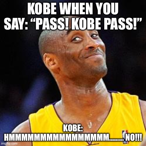 Smug kobe | KOBE WHEN YOU SAY: “PASS! KOBE PASS!”; KOBE: HMMMMMMMMMMMMMMMM……… NO!!! | image tagged in smug kobe | made w/ Imgflip meme maker