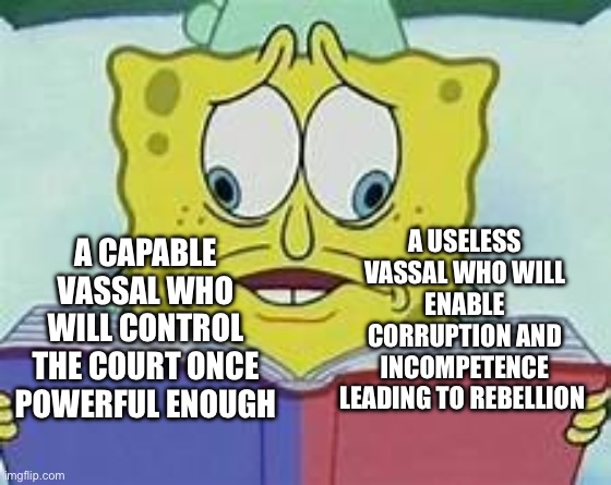 Spongebob Crosseyed book meme | A USELESS VASSAL WHO WILL ENABLE CORRUPTION AND INCOMPETENCE LEADING TO REBELLION; A CAPABLE VASSAL WHO WILL CONTROL THE COURT ONCE POWERFUL ENOUGH | image tagged in spongebob crosseyed book meme | made w/ Imgflip meme maker