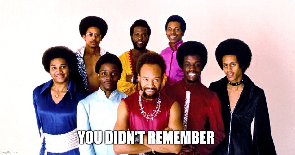 Earth Wind and Fire | YOU DIDN'T REMEMBER | image tagged in earth wind and fire | made w/ Imgflip meme maker