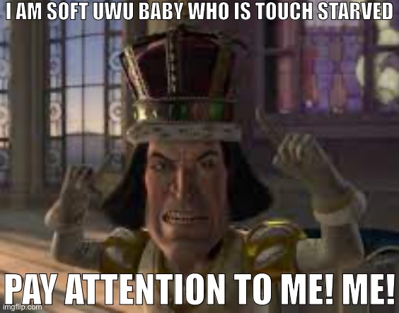 Mood | I AM SOFT UWU BABY WHO IS TOUCH STARVED; PAY ATTENTION TO ME! ME! | image tagged in see see | made w/ Imgflip meme maker