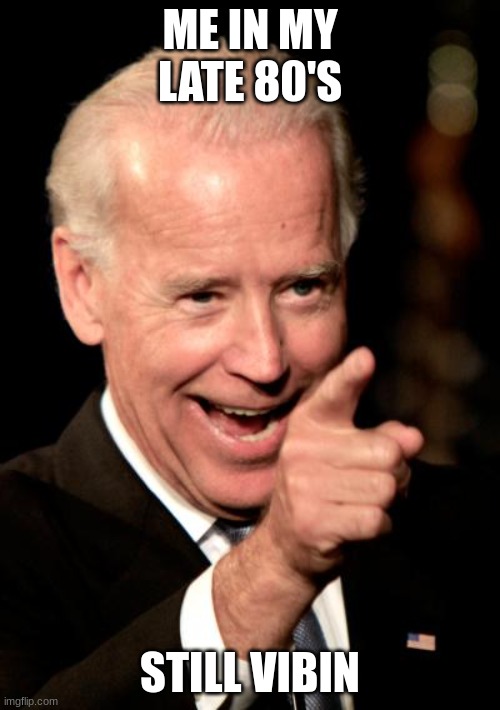 I be vibin now, and I'll be vibin then too | ME IN MY LATE 80'S; STILL VIBIN | image tagged in memes,smilin biden | made w/ Imgflip meme maker