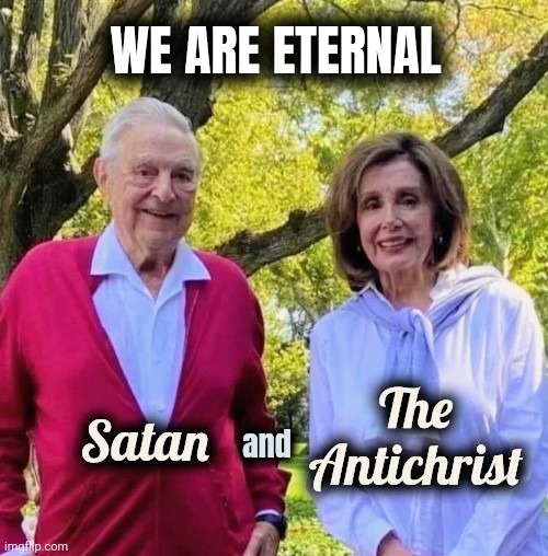 Something else to remember | WE ARE ETERNAL | image tagged in satan and the antichrist,nancy pelosi is crazy,calling the shots,behind the scenes,still here | made w/ Imgflip meme maker