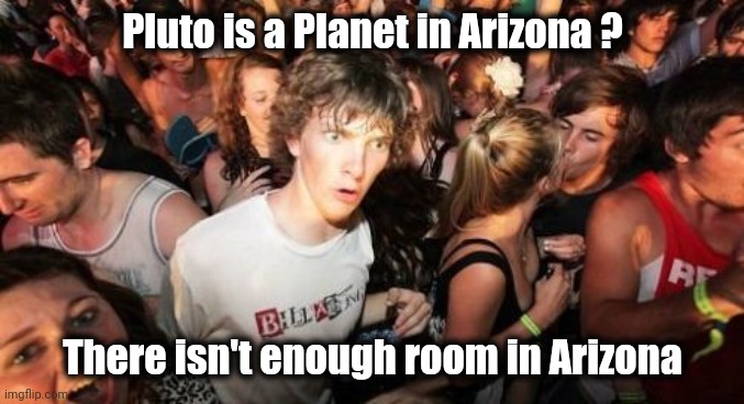 Sudden Clarity Clarence Meme | Pluto is a Planet in Arizona ? There isn't enough room in Arizona | image tagged in memes,sudden clarity clarence | made w/ Imgflip meme maker