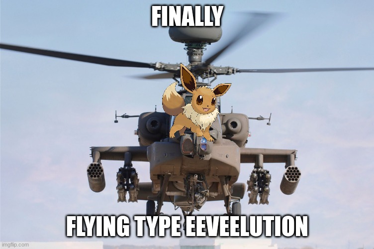 apache helicopter gender | FINALLY FLYING TYPE EEVEELUTION | image tagged in apache helicopter gender | made w/ Imgflip meme maker