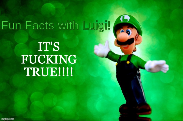 Fun Facts with Luigi | IT'S FUCKING TRUE!!!! | image tagged in fun facts with luigi | made w/ Imgflip meme maker