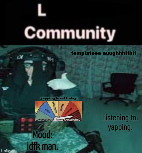 SDK temp uhh | templateee auughhhHhH; yapping level today:; Listening to:
yapping. Mood:
idfk man. | image tagged in sdk temp uhh | made w/ Imgflip meme maker