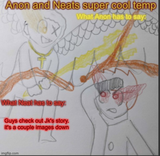 Anon and Neats super cool shared temp | Guys check out Jk's story. it's a couple images down | image tagged in anon and neats super cool shared temp | made w/ Imgflip meme maker