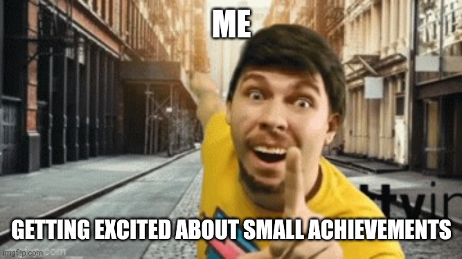 Mr. breast pointing at something | ME; GETTING EXCITED ABOUT SMALL ACHIEVEMENTS | image tagged in mr breast pointing at something | made w/ Imgflip meme maker