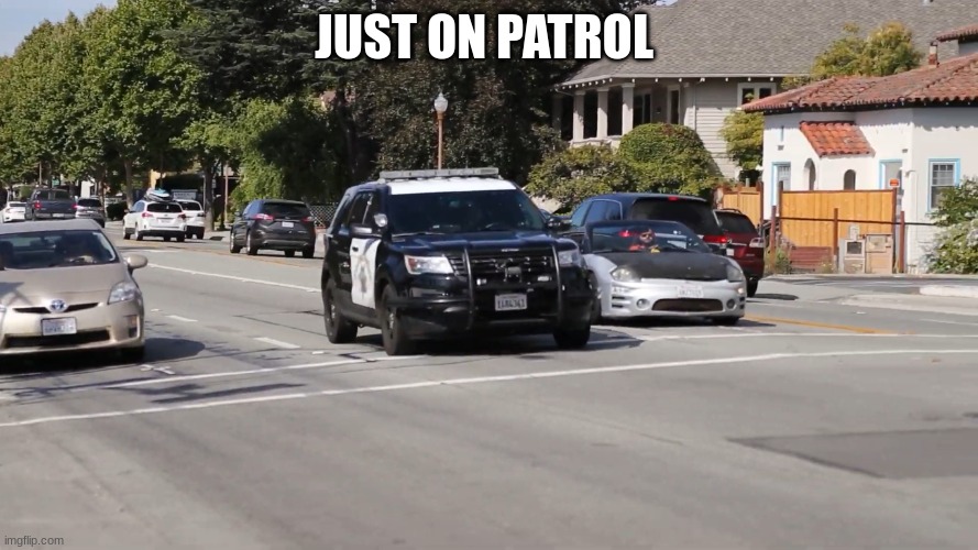 chp police car | JUST ON PATROL | image tagged in chp police car | made w/ Imgflip meme maker