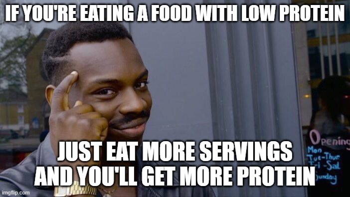 big brain | IF YOU'RE EATING A FOOD WITH LOW PROTEIN; JUST EAT MORE SERVINGS AND YOU'LL GET MORE PROTEIN | image tagged in memes,roll safe think about it,food,protein,health | made w/ Imgflip meme maker