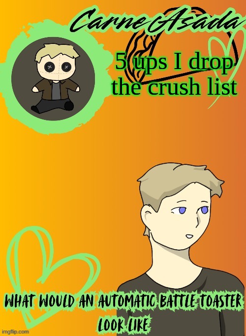 yea I'm stealing namelesses idea | 5 ups I drop the crush list | image tagged in carneasada announcement template disco is pls be pookie 2 | made w/ Imgflip meme maker