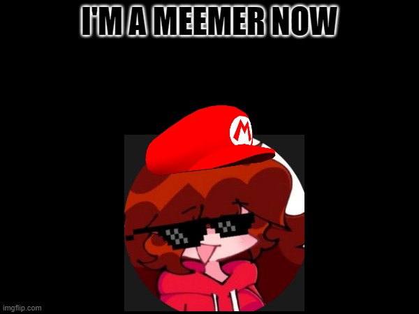 I'm a meemer now | I'M A MEEMER NOW | image tagged in funny memes | made w/ Imgflip meme maker