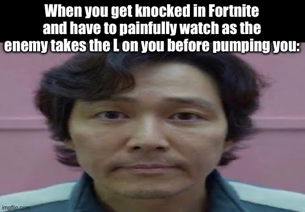 These are the little moments in life that make me wanna throw myself into a bonfire | When you get knocked in Fortnite and have to painfully watch as the enemy takes the L on you before pumping you: | image tagged in gi hun stare | made w/ Imgflip meme maker