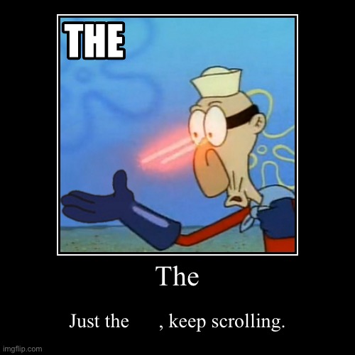 The | Just the      , keep scrolling. | image tagged in funny,demotivationals | made w/ Imgflip demotivational maker