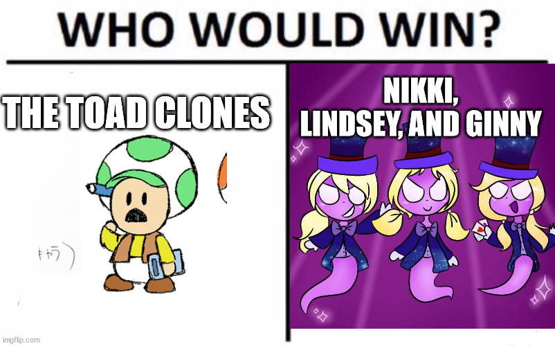 Mario meme | NIKKI, LINDSEY, AND GINNY; THE TOAD CLONES | image tagged in memes,who would win,paper mario,luigi's mansion 3 | made w/ Imgflip meme maker