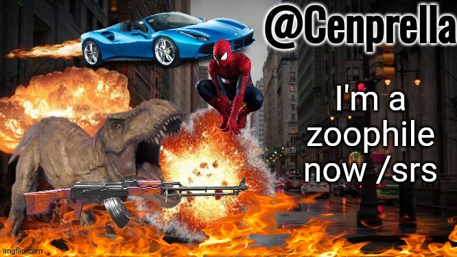 Cenprella's yappage | I'm a zoophile now /srs | image tagged in cenprella's yappage | made w/ Imgflip meme maker