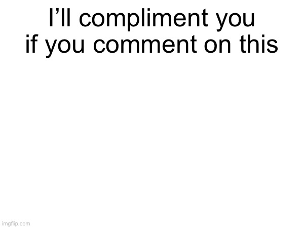 Please I need to be nice | I’ll compliment you if you comment on this | made w/ Imgflip meme maker