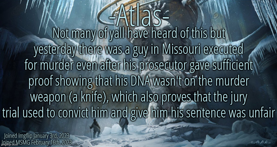 Like imagine not only being wrongfully accused for a crime but then literally getting executed for it | Not many of yall have heard of this but yesterday there was a guy in Missouri executed for murder even after his prosecutor gave sufficient proof showing that his DNA wasn't on the murder weapon (a knife), which also proves that the jury trial used to convict him and give him his sentence was unfair | image tagged in silver announcement template 11 0 template | made w/ Imgflip meme maker