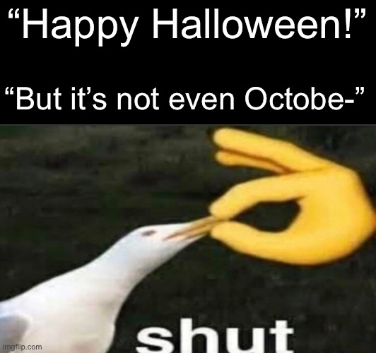 It’s close enough | “Happy Halloween!”; “But it’s not even Octobe-” | image tagged in memes,shut,halloween | made w/ Imgflip meme maker